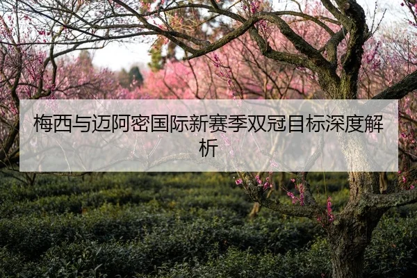 梅西与迈阿密国际新赛季双冠目标深度解析